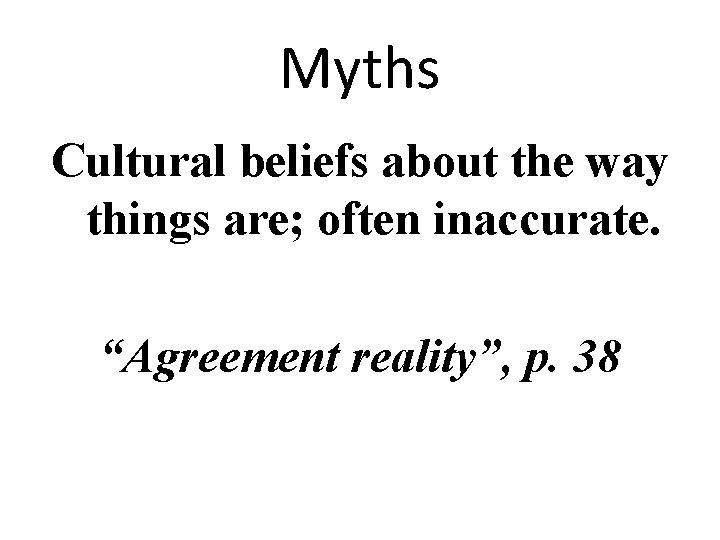 Myths Cultural beliefs about the way things are; often inaccurate. “Agreement reality”, p. 38