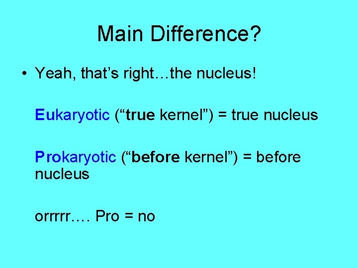 Main Difference? • Yeah, that’s right…the nucleus! Eukaryotic (“true kernel”) = true nucleus Prokaryotic