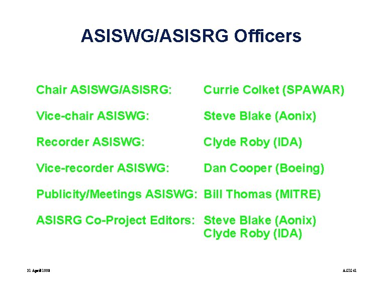 ASISWG/ASISRG Officers Chair ASISWG/ASISRG: Currie Colket (SPAWAR) Vice-chair ASISWG: Steve Blake (Aonix) Recorder ASISWG: