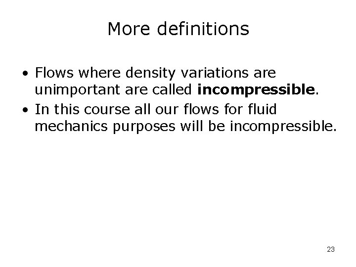 More definitions • Flows where density variations are unimportant are called incompressible. • In