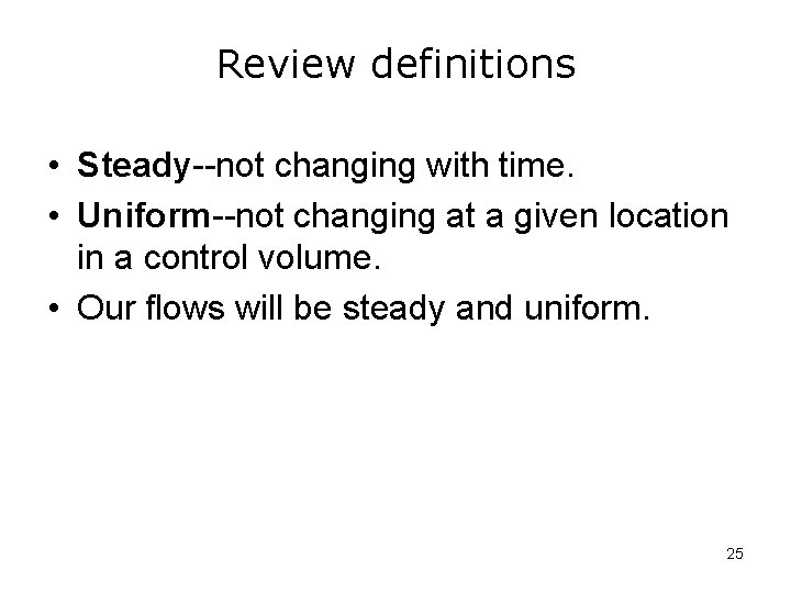 Review definitions • Steady--not changing with time. • Uniform--not changing at a given location