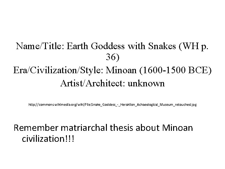 Name/Title: Earth Goddess with Snakes (WH p. 36) Era/Civilization/Style: Minoan (1600 -1500 BCE) Artist/Architect: Name/Title: Earth Goddess with Snakes (WH p. 36) Era/Civilization/Style: Minoan (1600 -1500 BCE) Artist/Architect: