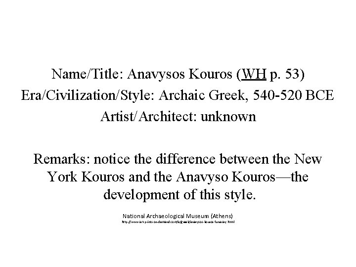 Name/Title: Anavysos Kouros (WH p. 53) Era/Civilization/Style: Archaic Greek, 540 -520 BCE Artist/Architect: unknown Name/Title: Anavysos Kouros (WH p. 53) Era/Civilization/Style: Archaic Greek, 540 -520 BCE Artist/Architect: unknown