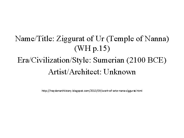 Name/Title: Ziggurat of Ur (Temple of Nanna) (WH p. 15) Era/Civilization/Style: Sumerian (2100 BCE) Name/Title: Ziggurat of Ur (Temple of Nanna) (WH p. 15) Era/Civilization/Style: Sumerian (2100 BCE)