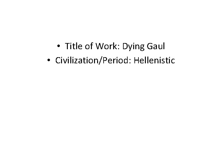• Title of Work: Dying Gaul • Civilization/Period: Hellenistic • Title of Work: Dying Gaul • Civilization/Period: Hellenistic