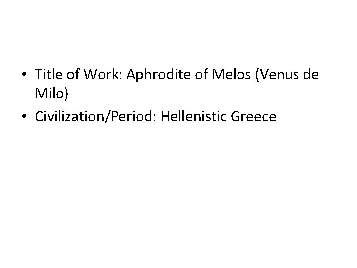• Title of Work: Aphrodite of Melos (Venus de Milo) • Civilization/Period: Hellenistic • Title of Work: Aphrodite of Melos (Venus de Milo) • Civilization/Period: Hellenistic