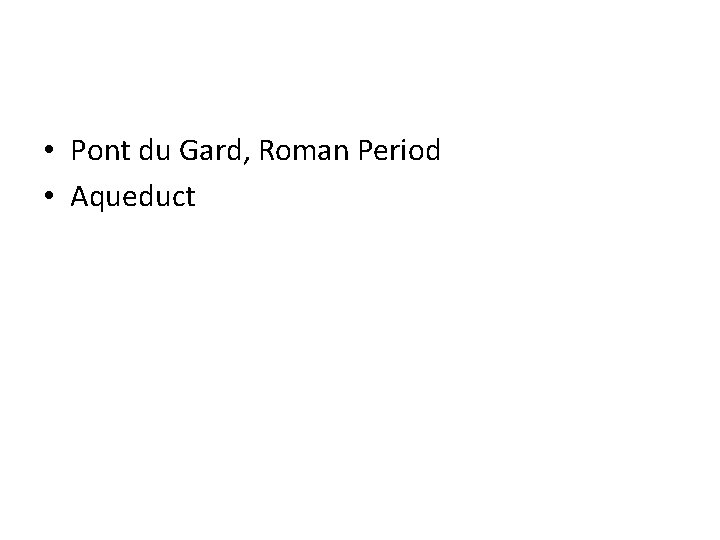 • Pont du Gard, Roman Period • Aqueduct • Pont du Gard, Roman Period • Aqueduct