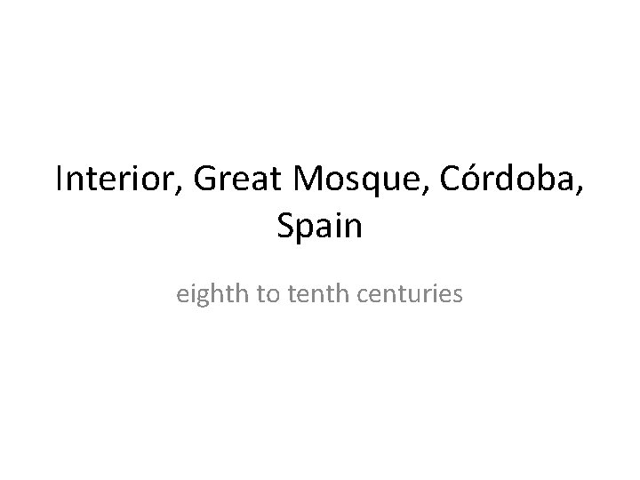 Interior, Great Mosque, Córdoba, Spain eighth to tenth centuries Interior, Great Mosque, Córdoba, Spain eighth to tenth centuries