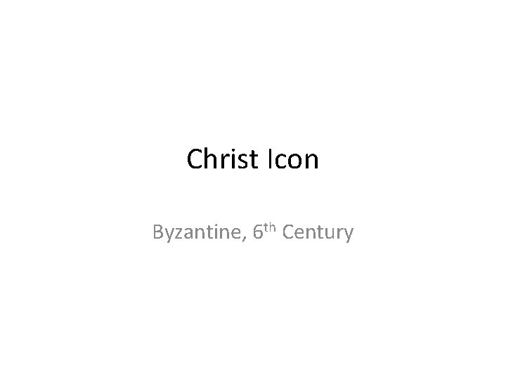 Christ Icon Byzantine, 6 th Century Christ Icon Byzantine, 6 th Century