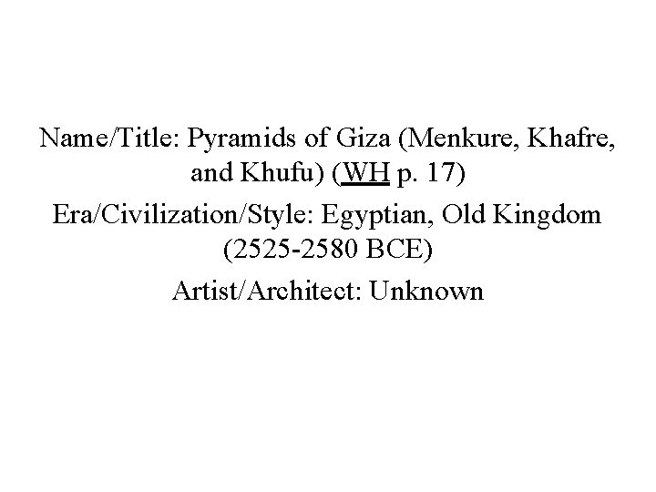 Name/Title: Pyramids of Giza (Menkure, Khafre, and Khufu) (WH p. 17) Era/Civilization/Style: Egyptian, Old Name/Title: Pyramids of Giza (Menkure, Khafre, and Khufu) (WH p. 17) Era/Civilization/Style: Egyptian, Old