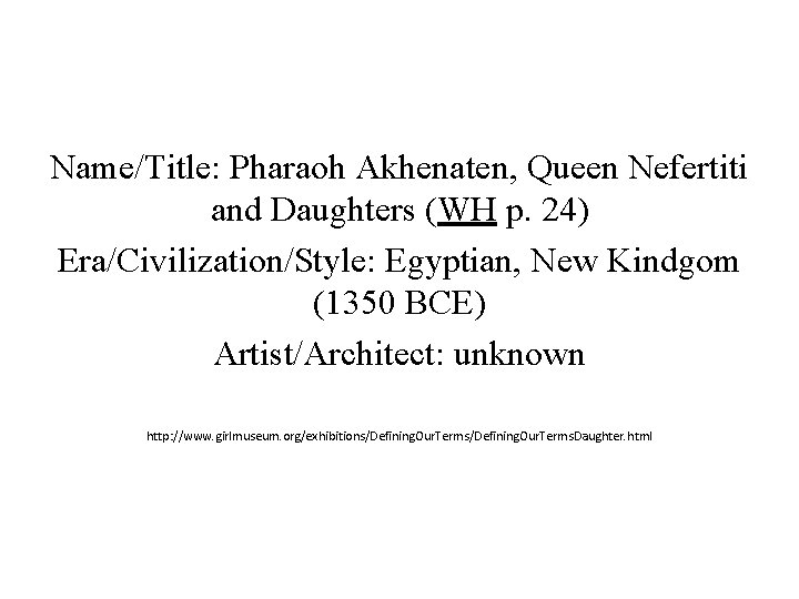 Name/Title: Pharaoh Akhenaten, Queen Nefertiti and Daughters (WH p. 24) Era/Civilization/Style: Egyptian, New Kindgom Name/Title: Pharaoh Akhenaten, Queen Nefertiti and Daughters (WH p. 24) Era/Civilization/Style: Egyptian, New Kindgom