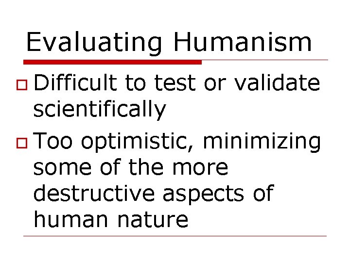 Evaluating Humanism Difficult to test or validate scientifically Too optimistic, minimizing some of the