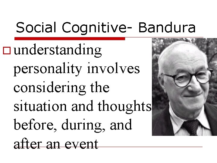 Social Cognitive- Bandura understanding personality involves considering the situation and thoughts before, during, and