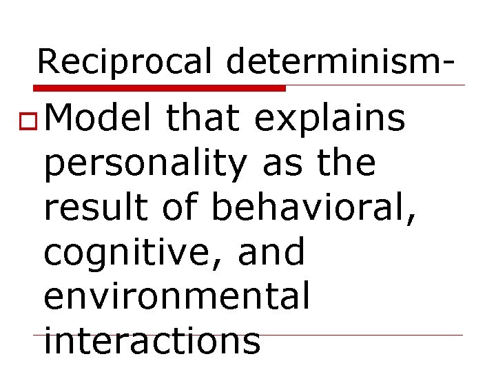 Reciprocal determinism Model that explains personality as the result of behavioral, cognitive, and environmental