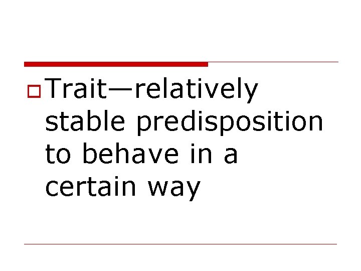  Trait—relatively stable predisposition to behave in a certain way 