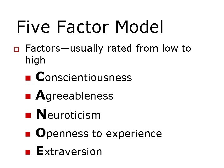 Five Factor Model Factors—usually rated from low to high Conscientiousness Agreeableness Neuroticism Openness to