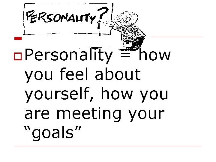  Personality = how you feel about yourself, how you are meeting your “goals”