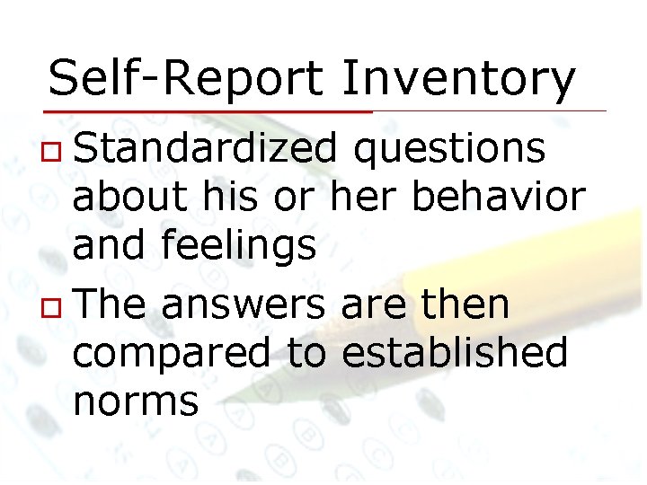 Self-Report Inventory Standardized questions about his or her behavior and feelings The answers are