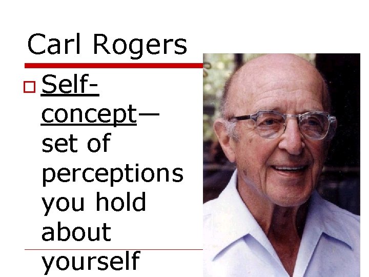 Carl Rogers Self- concept— set of perceptions you hold about yourself 