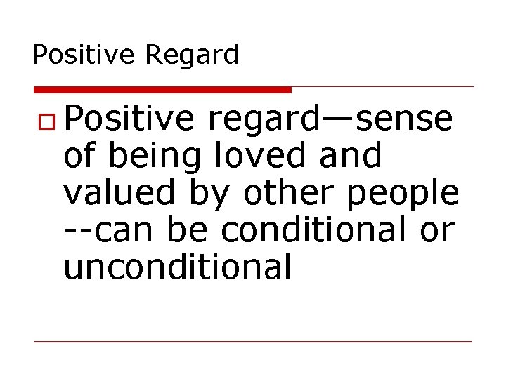 Positive Regard Positive regard—sense of being loved and valued by other people --can be