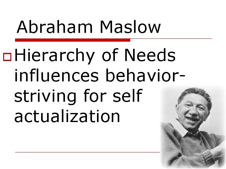 Abraham Maslow Hierarchy of Needs influences behaviorstriving for self actualization 