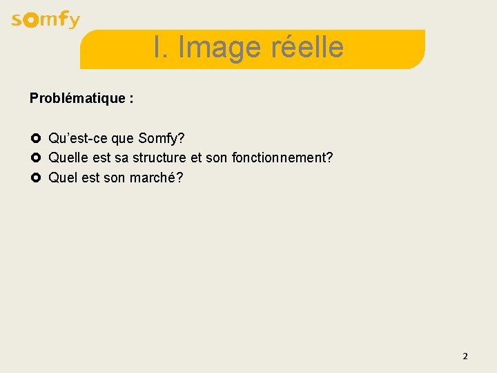 I. Image réelle Problématique : £ Qu’est-ce que Somfy? £ Quelle est sa structure I. Image réelle Problématique : £ Qu’est-ce que Somfy? £ Quelle est sa structure
