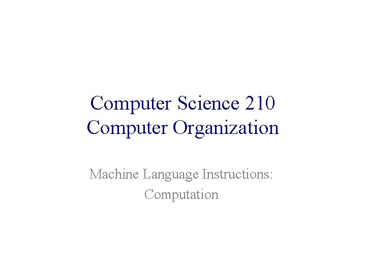 Computer Science 210 Computer Organization Machine Language Instructions: Computation 