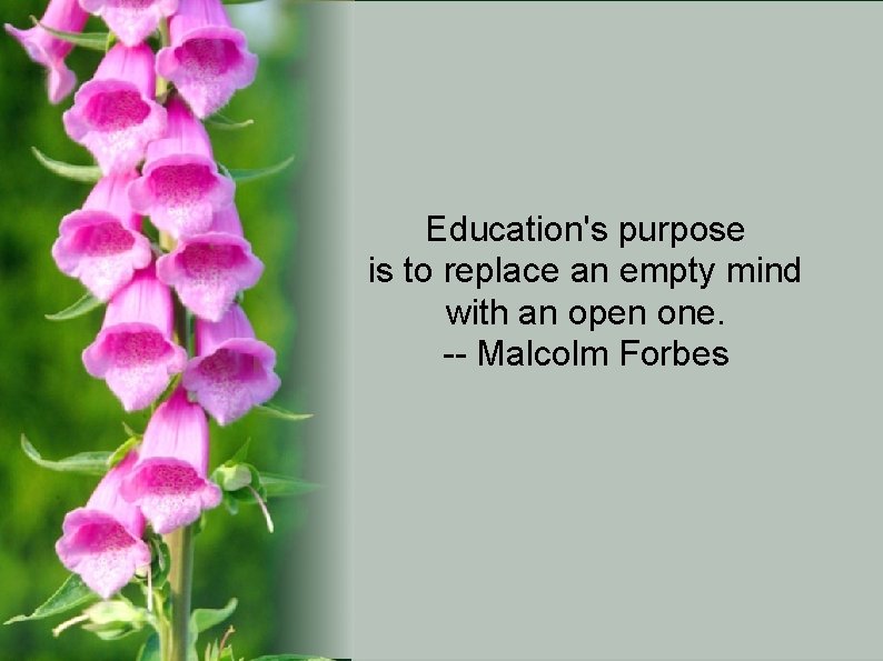 Education's purpose is to replace an empty mind with an open one. -- Malcolm