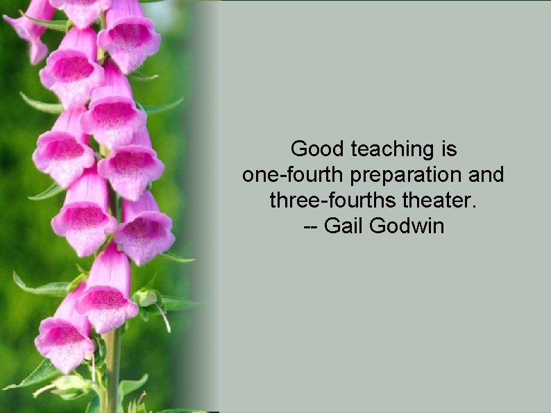 Good teaching is one-fourth preparation and three-fourths theater. -- Gail Godwin 