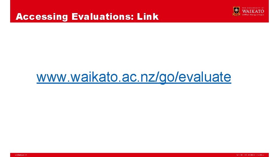 Accessing Evaluations: Link www. waikato. ac. nz/go/evaluate 