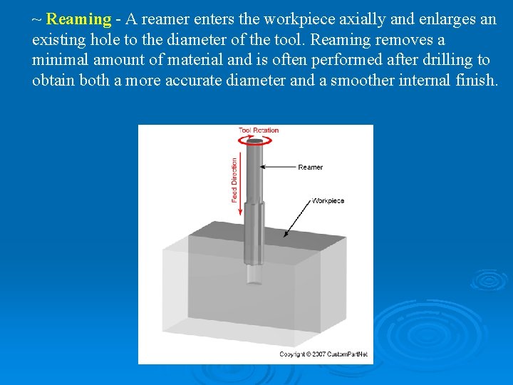 ~ Reaming - A reamer enters the workpiece axially and enlarges an existing hole