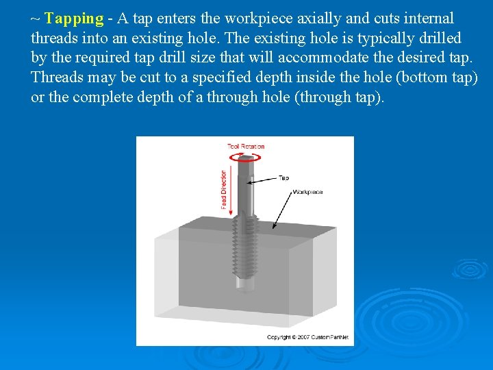 ~ Tapping - A tap enters the workpiece axially and cuts internal threads into