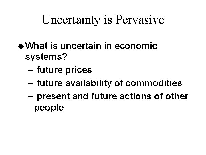Uncertainty is Pervasive u What is uncertain in economic systems? – future prices –