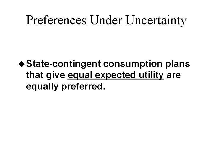 Preferences Under Uncertainty u State-contingent consumption plans that give equal expected utility are equally