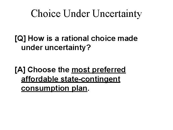 Choice Under Uncertainty [Q] How is a rational choice made under uncertainty? [A] Choose