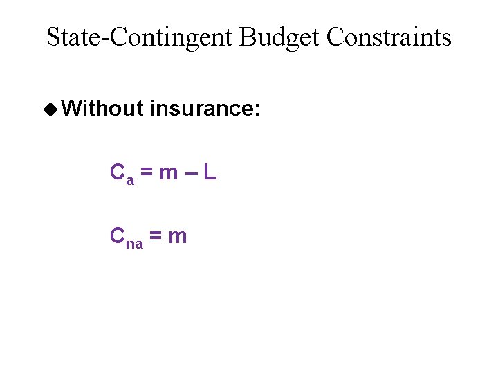 State-Contingent Budget Constraints u Without insurance: Ca = m – L Cna = m