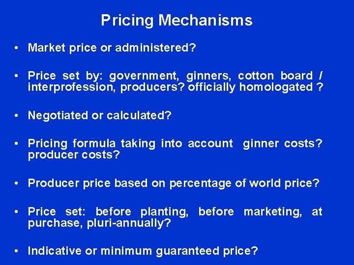 Pricing Mechanisms • Market price or administered? • Price set by: government, ginners, cotton Pricing Mechanisms • Market price or administered? • Price set by: government, ginners, cotton