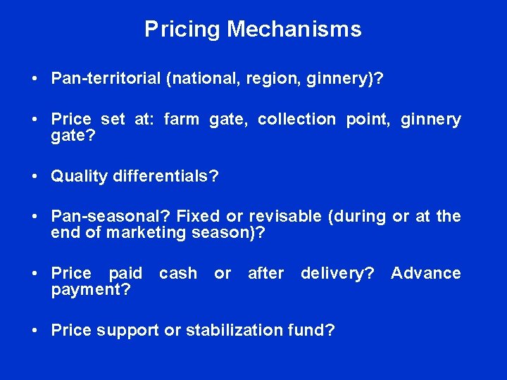 Pricing Mechanisms • Pan-territorial (national, region, ginnery)? • Price set at: farm gate, collection Pricing Mechanisms • Pan-territorial (national, region, ginnery)? • Price set at: farm gate, collection