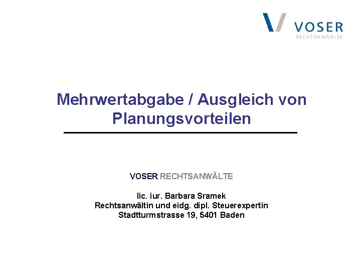 Mehrwertabgabe / Ausgleich von Planungsvorteilen VOSER RECHTSANWÄLTE lic. iur. Barbara Sramek Rechtsanwältin und eidg.