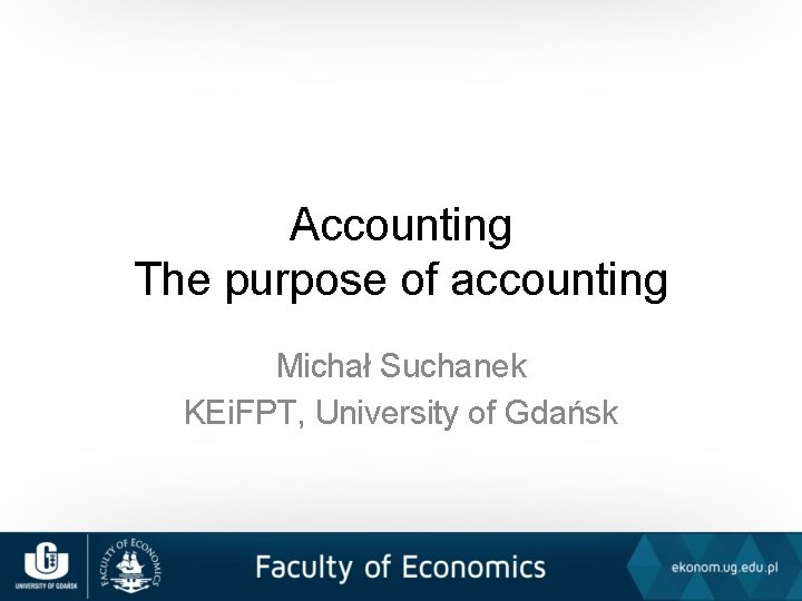 Accounting The purpose of accounting Michał Suchanek KEi. FPT, University of Gdańsk 
