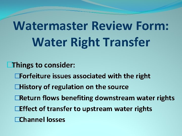 Watermaster Review Form: Water Right Transfer �Things to consider: �Forfeiture issues associated with the