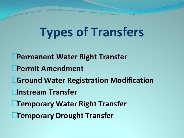 Types of Transfers �Permanent Water Right Transfer �Permit Amendment �Ground Water Registration Modification �Instream