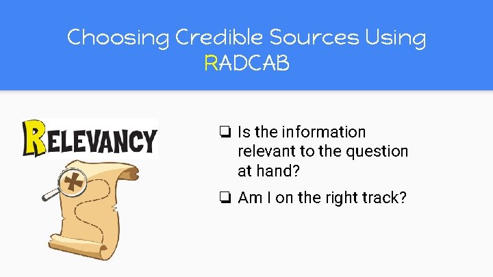 Choosing Credible Sources Using RADCAB ❏ Is the information relevant to the question at Choosing Credible Sources Using RADCAB ❏ Is the information relevant to the question at