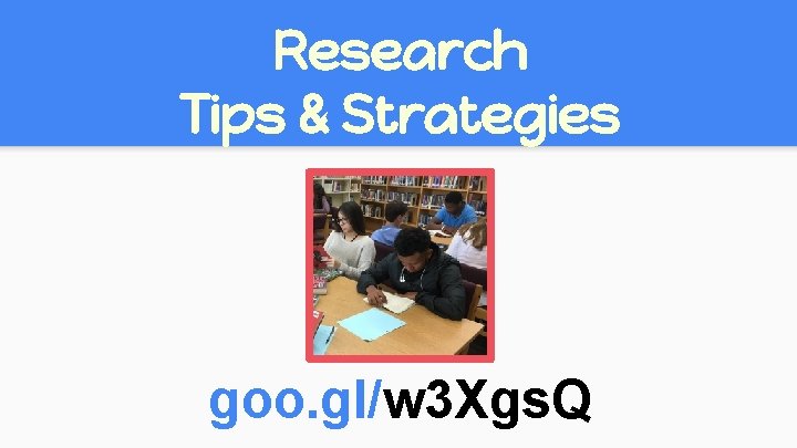 Research Tips & Strategies goo. gl/w 3 Xgs. Q Research Tips & Strategies goo. gl/w 3 Xgs. Q