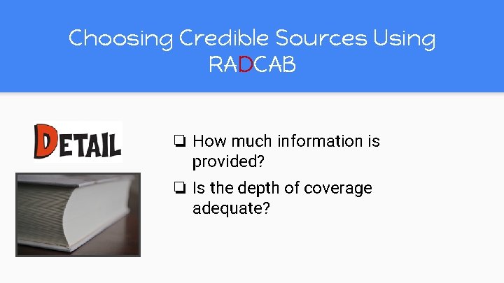 Choosing Credible Sources Using RADCAB ❏ How much information is provided? ❏ Is the Choosing Credible Sources Using RADCAB ❏ How much information is provided? ❏ Is the