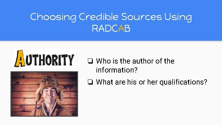 Choosing Credible Sources Using RADCAB ❏ Who is the author of the information? ❏ Choosing Credible Sources Using RADCAB ❏ Who is the author of the information? ❏