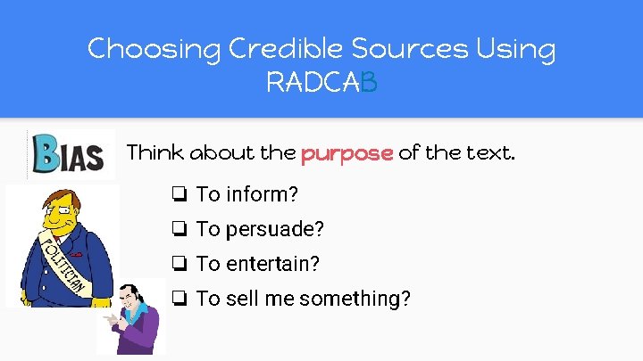 Choosing Credible Sources Using RADCAB Think about the purpose of the text. ❏ To Choosing Credible Sources Using RADCAB Think about the purpose of the text. ❏ To