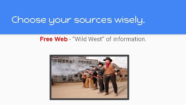 Choose your sources wisely. Free Web - “Wild West” of information. Choose your sources wisely. Free Web - “Wild West” of information.