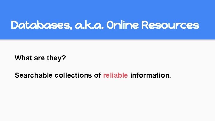 Databases, a. k. a. Online Resources What are they? Searchable collections of reliable information. Databases, a. k. a. Online Resources What are they? Searchable collections of reliable information.