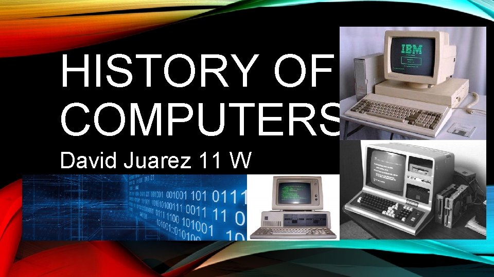 HISTORY OF COMPUTERS David Juarez 11 W HISTORY OF COMPUTERS David Juarez 11 W